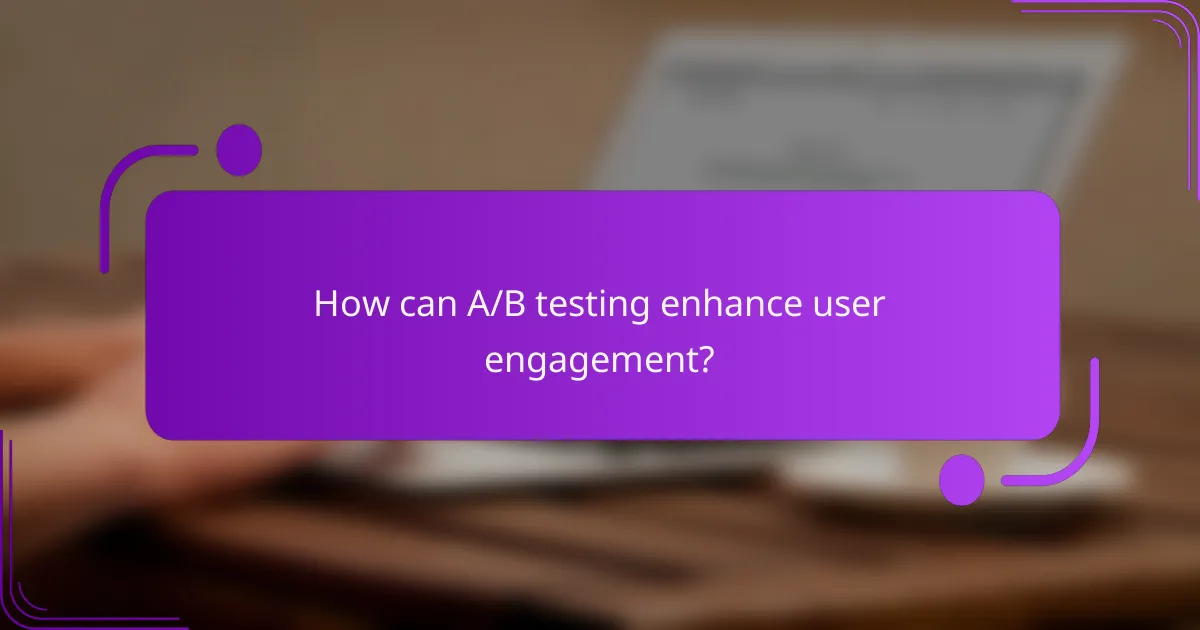 How can A/B testing enhance user engagement?