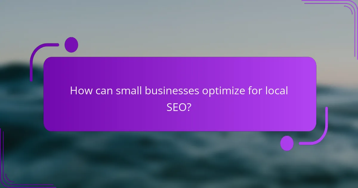 How can small businesses optimize for local SEO?