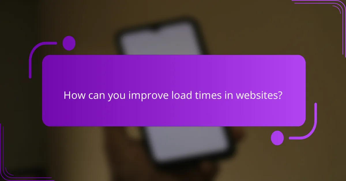 How can you improve load times in websites?