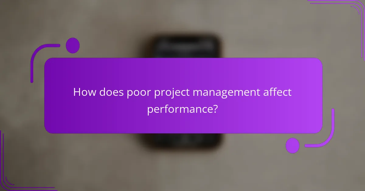 How does poor project management affect performance?