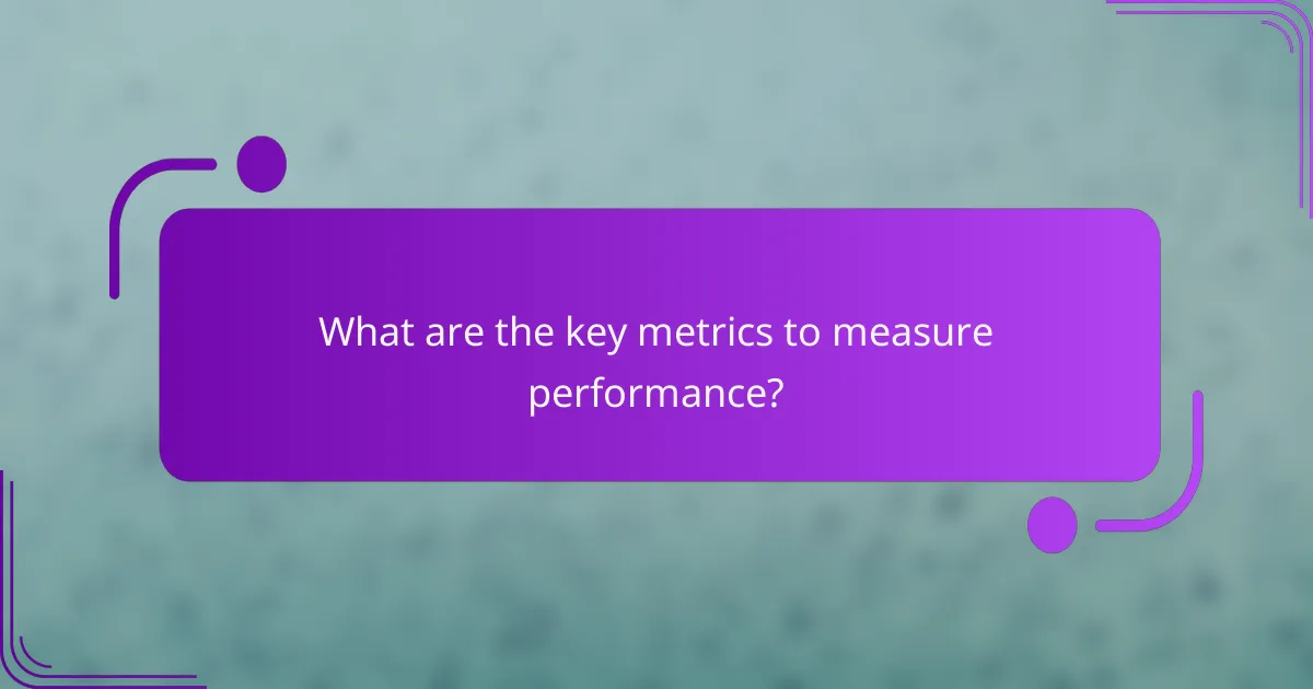 What are the key metrics to measure performance?